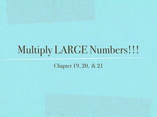 Multiply LARGE Numbers!!!
       Chapter 19, 20, & 21
 