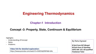 Engineering Thermodynamics
Chapter-1 Introduction
Concept -3: Property, State, Continuum & Equilibrium
Highlights
- Understanding of Concept
- Notes
- Problems
Video link for detailed explanation:
https://www.youtube.com/watch?v=GW5LfqE9KFk&t=64s
By Rahul Agrawal
B.Tech from NIT-Bhopal
M.Tech from IIT-Bombay
GATE AIR: 127, IES qualified
Freelancer Tutor
 
