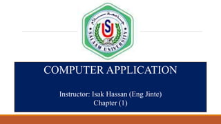 COMPUTER APPLICATION
Instructor: Isak Hassan (Eng Jinte)
Chapter (1)
 