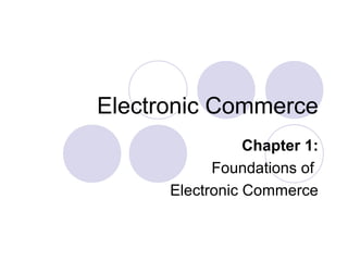 Electronic Commerce
Chapter 1:
Foundations of
Electronic Commerce
 