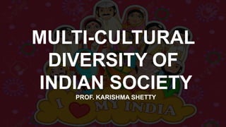 P
R
O
F.
K
A
R
I
S
H
M
A
S
H
E
T
T
Y
MULTI-CULTURAL
DIVERSITY OF
INDIAN SOCIETY
PROF. KARISHMA SHETTY
 