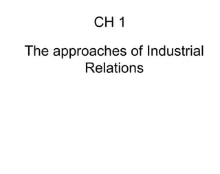 CH 1
The approaches of Industrial
Relations
 
