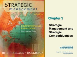 PowerPoint slides by:
R. Dennis Middlemist
Colorado State University
Copyright © 2004 South-Western
All rights reserved.
Chapter 1
Strategic
Management and
Strategic
Competitiveness
 