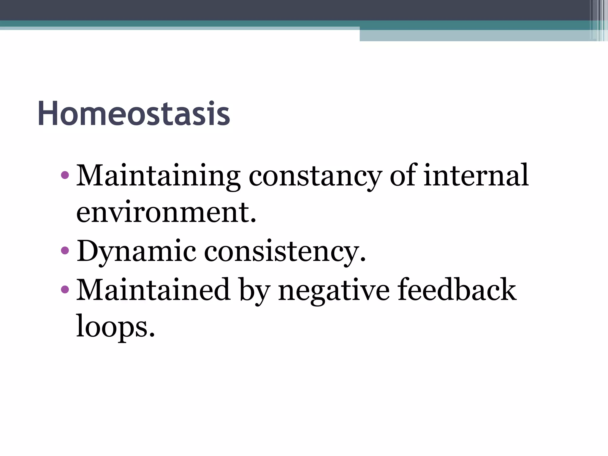 Homeostasis
• Maintaining constancy of internal
environment.
• Dynamic consistency.
• Maintained by negative feedback
loops.
 