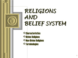 1
RELIGIONSRELIGIONS
ANDAND
BELIEF SYSTEMBELIEF SYSTEM
Characteristics
Divine Religions
Non-Divine Religions
Terminologies
 