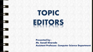 TOPIC
EDITORS
Presented by:-
Ms. Sonali Kharade
Assistant Professor, Computer Science Department
 