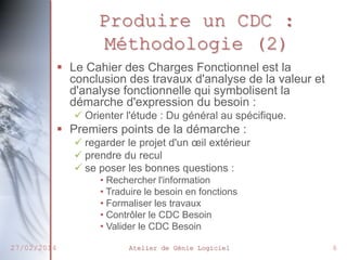 Produire un CDC :
Méthodologie (2)
 Le Cahier des Charges Fonctionnel est la
conclusion des travaux d'analyse de la valeu...