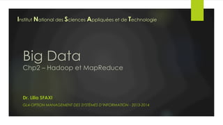 Big Data
Chp2 – Hadoop et MapReduce
Dr. Lilia SFAXI
GL4-OPTION MANAGEMENT DES SYSTÈMES D’INFORMATION - 2013-2014
Institut National des Sciences Appliquées et de Technologie
 
