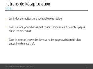 Patrons de Récapitulation
•  Les index permettent une recherche plus rapide
•  Dans un livre: pour chaque mot donné, indiquer les différentes pages
où se trouve ce mot
•  Dans le web: on trouve des liens vers des pages web à partir d’un
ensemble de mots clefs
Dr. Lilia SFAXI www.liliasfaxi.wix.com/liliasfaxi 49
Index
 