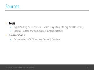 Sources
•  Cours
§  Big Data Analytics – Lesson 1: What is Big Data, IBM, Big Data University
§  Intro to Hadoop and MapReduce, Coursera, Udacity
•  Présentations
§  Introduction to YARN and MapReduce2, Cloudera
Dr. Lilia SFAXI www.liliasfaxi.wix.com/liliasfaxi 58
 