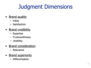 Judgment Dimensions Brand quality Value Satisfaction Brand credibility Expertise Trustworthiness Likability Brand consideration Relevance Brand superiority Differentiation 