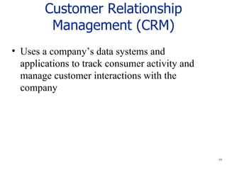 Customer Relationship Management (CRM) Uses a company’s data systems and applications to track consumer activity and manage customer interactions with the company  