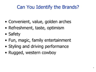 Can You Identify the Brands? Convenient, value, golden arches Refreshment, taste, optimism Safety Fun, magic, family entertainment Styling and driving performance Rugged, western cowboy 
