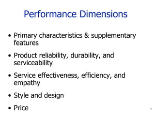 Performance Dimensions   Primary characteristics & supplementary features Product reliability, durability, and serviceability Service effectiveness, efficiency, and empathy Style and design Price 