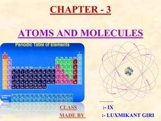 CHAPTER - 3
ATOMS AND MOLECULES
CLASS :- IX
MADE BY :- LUXMIKANT GIRI
 