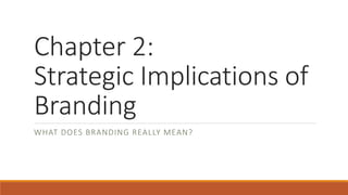 Chapter 2:
Strategic Implications of
Branding
WHAT DOES BRANDING REALLY MEAN?
 