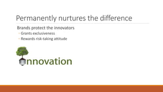 Permanently nurtures the difference
Brands protect the innovators
◦ Grants exclusiveness
◦ Rewards risk-taking attitude
 