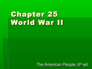 Chapter 25
Wor ld War II

The American People, 6th ed.

 