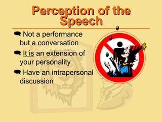 Perception of thePerception of the
SpeechSpeech
 Not a performance
but a conversation
 It is an extension of
your personality
 Have an intrapersonal
discussion
 
