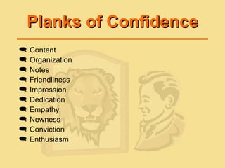 Planks of ConfidencePlanks of Confidence
 Content
 Organization
 Notes
 Friendliness
 Impression
 Dedication
 Empathy
 Newness
 Conviction
 Enthusiasm
 