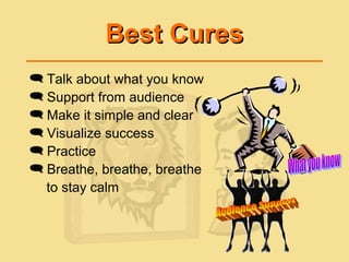 Best CuresBest Cures
 Talk about what you know
 Support from audience
 Make it simple and clear
 Visualize success
 Practice
 Breathe, breathe, breathe
to stay calm
 