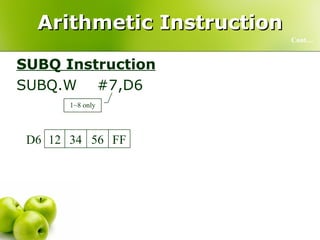 Arithmetic Instruction SUBQ Instruction SUBQ.W  #7,D6  Cont… 1~8 only F8 56 34 12 D6 FF 56 34 12 D6 