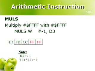 Arithmetic Instruction MULS Multiply #$FFFF with #$FFFF MULS.W  #-1, D3 Cont… Note: D3 = -1 (-1) * (-1) = 1 01 00 00 00 D3 FF FF CC FD D3 