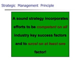 Strategic Management Principle
A sound strategy incorporates
efforts to be competent on all
industry key success factors
and to excel on at least one
factor!
 