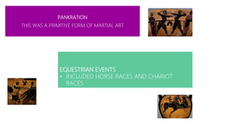 PANKRATION
THIS WAS A PRIMITIVE FORM OF MARTIAL ART
EQUESTRIAN EVENTS
• INCLUDED HORSE RACES AND CHARIOT
RACES
 