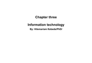 Chapter three
Information technology
By: Hilemariam Kebede/PhD/
 