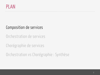 Composition de services
Orchestration de services
Chorégraphie de services
Orchestration vs Chorégraphie : Synthèse
3
PLAN
 