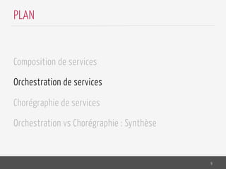 Composition de services
Orchestration de services
Chorégraphie de services
Orchestration vs Chorégraphie : Synthèse
9
PLAN
 