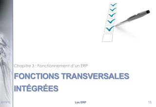 Chapitre 3 : Fonctionnement d’un ERP

FONCTIONS TRANSVERSALES
INTÉGRÉES
22/10/12

Les ERP

15

 