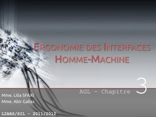 ERGONOMIE DES
INTERFACES HOMMEMACHINE
AGL – Chapitre
Mme. Lilia SFAXI
Mme. Abir Gallas

L2ARS/SIL – 2011/2012

3

 