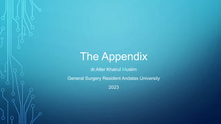 The Appendix
dr.Atler Khairul Muslim
General Surgery Resident Andalas University
2023
 