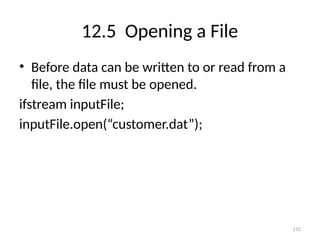 135
12.5 Opening a File
• Before data can be written to or read from a
file, the file must be opened.
ifstream inputFile;
inputFile.open(“customer.dat”);
 