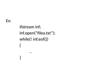 Ex:
ifstream inf;
inf.open(“filea.txt”);
while(! inf.eof())
{
..
}
 