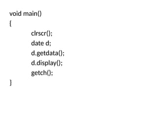 void main()
{
clrscr();
date d;
d.getdata();
d.display();
getch();
}
 