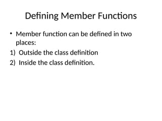 Defining Member Functions
• Member function can be defined in two
places:
1) Outside the class definition
2) Inside the class definition.
 