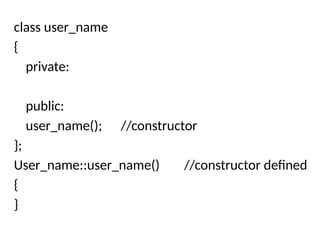 class user_name
{
private:
public:
user_name(); //constructor
};
User_name::user_name() //constructor defined
{
}
 