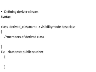 • Defining deriver classes
Syntax:
class derived_classname : visibilitymode baseclass
{
//members of derived class
}
Ex: class test: public student
{
}
 
