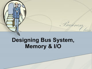 Designing Bus System, Memory & I/O 