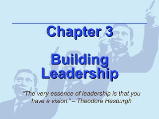 Chapter 3Chapter 3
BuildingBuilding
LeadershipLeadership
“The very essence of leadership is that you
have a vision.” – Theodore Hesburgh
 