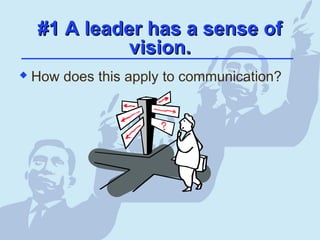 #1 A leader has a sense of#1 A leader has a sense of
vision.vision.
 How does this apply to communication?
 