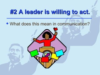 #2 A leader is willing to act.#2 A leader is willing to act.
 What does this mean in communication?
 