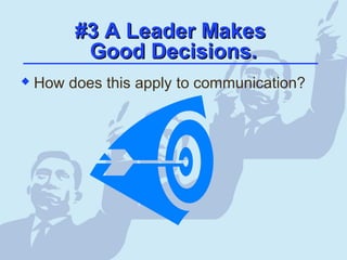 #3 A Leader Makes#3 A Leader Makes
Good Decisions.Good Decisions.
 How does this apply to communication?
 