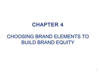 1
CHAPTER 4
CHOOSING BRAND ELEMENTS TO
BUILD BRAND EQUITY
 