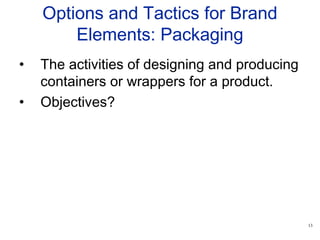 13
Options and Tactics for Brand
Elements: Packaging
• The activities of designing and producing
containers or wrappers for a product.
• Objectives?
 