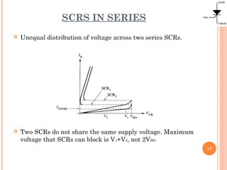 SCRS IN SERIES
 Unequal distribution of voltage across two series SCRs.
 Two SCRs do not share the same supply voltage. Maximum
voltage that SCRs can block is V1+V2, not 2VBO.
17
 