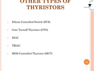 OTHER TYPES OF
THYRISTORS
46
1. Silicon Controlled Switch (SCS)
2. Gate Turnoff Thyristor (GTO)
3. DIAC
4. TRIAC
5. MOS-Controlled Thyristor (MCT)
 